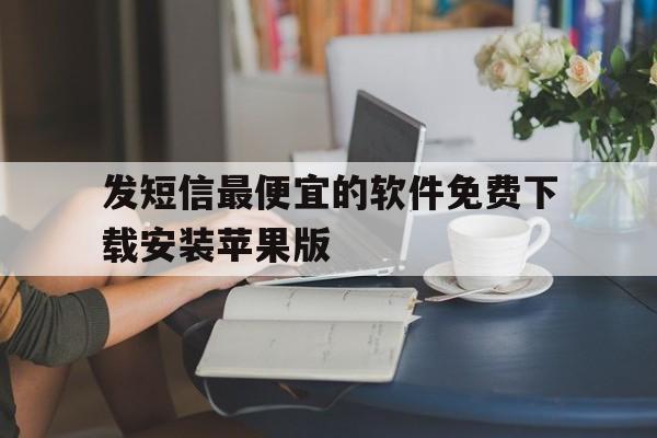 关于发短信最便宜的软件免费下载安装苹果版的信息 关于发短信最便宜的软件免费下载安装苹果版的信息