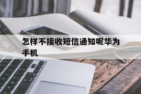 怎样不接收短信通知呢华为手机 怎样不接收短信通知呢华为手机