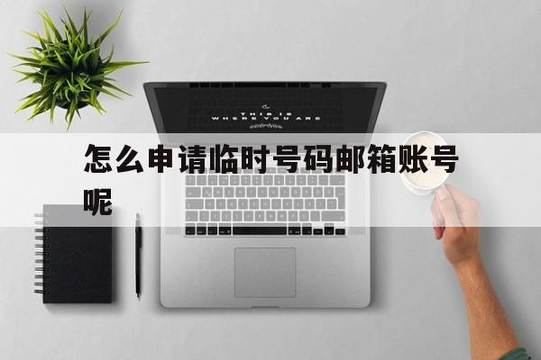 怎么申请临时号码邮箱账号呢 怎么申请临时号码邮箱账号呢