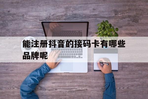 能注册抖音的接码卡有哪些品牌呢