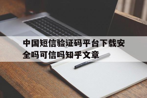 中国短信验证码平台下载安全吗可信吗知乎文章的简单介绍 中国短信验证码平台下载安全吗可信吗知乎文章的简单介绍