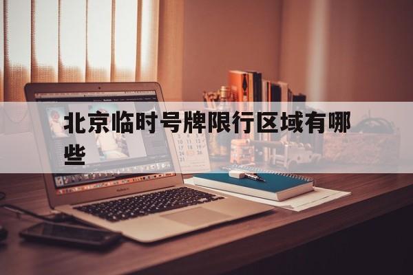 北京临时号牌限行区域有哪些 北京临时号牌限行区域有哪些