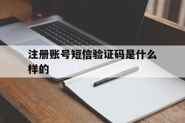 注册账号短信验证码是什么样的 注册账号短信验证码是什么样的