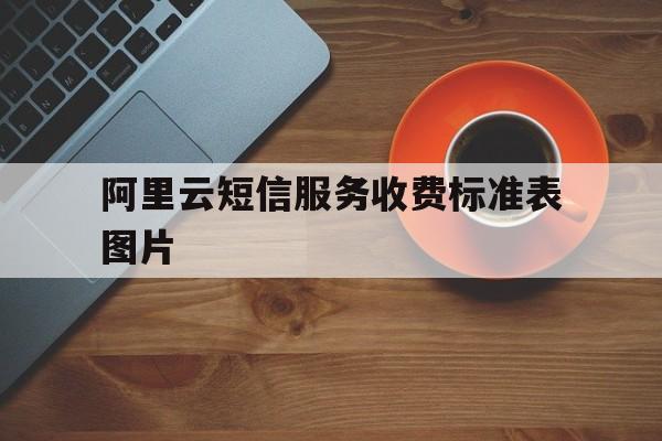 阿里云短信服务收费标准表图片 阿里云短信服务收费标准表图片
