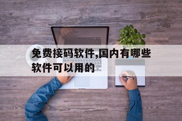 关于免费接码软件,国内有哪些软件可以用的的信息 关于免费接码软件,国内有哪些软件可以用的的信息