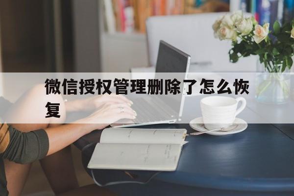 微信授权管理删除了怎么恢复 微信授权管理删除了怎么恢复