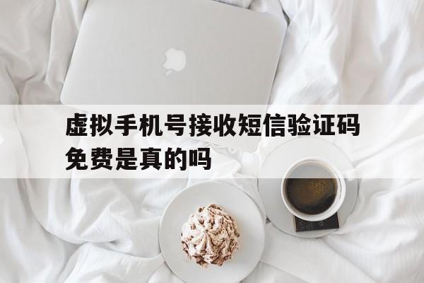 虚拟手机号接收短信验证码免费是真的吗 虚拟手机号接收短信验证码免费是真的吗