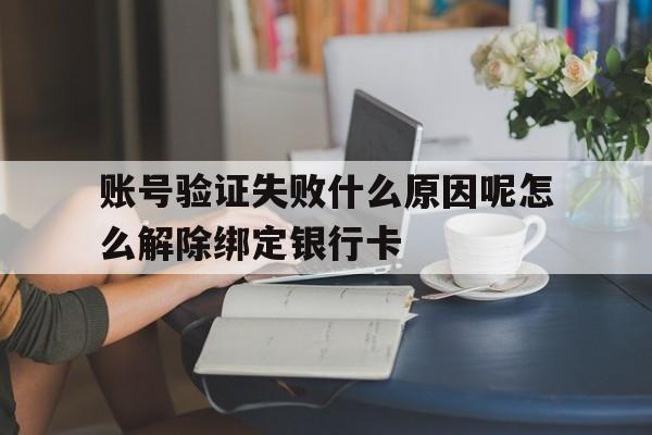 账号验证失败什么原因呢怎么解除绑定银行卡的简单介绍 账号验证失败什么原因呢怎么解除绑定银行卡的简单介绍