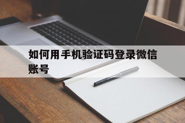 如何用手机验证码登录微信账号 如何用手机验证码登录微信账号