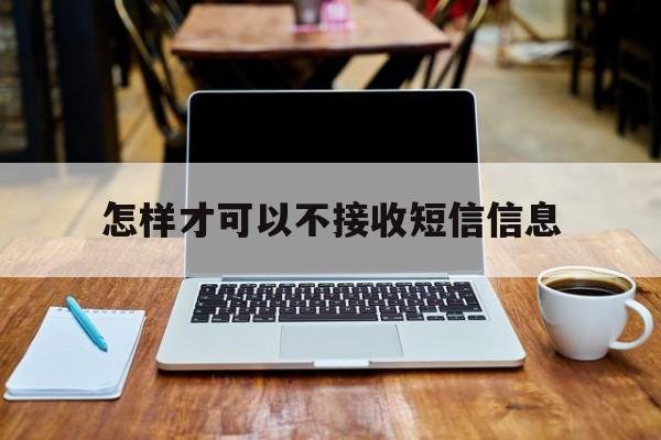 怎样才可以不接收短信信息 怎样才可以不接收短信信息
