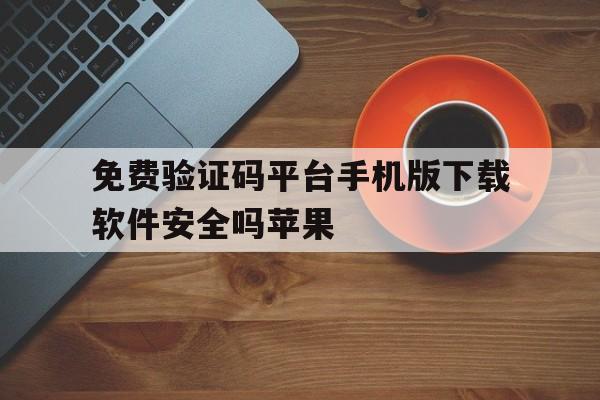 包含免费验证码平台手机版下载软件安全吗苹果的词条 包含免费验证码平台手机版下载软件安全吗苹果的词条