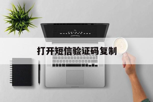 打开短信验证码复制 打开短信验证码复制