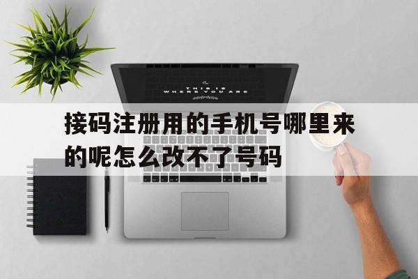 包含接码注册用的手机号哪里来的呢怎么改不了号码的词条