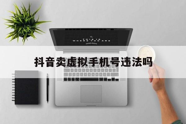 抖音卖虚拟手机号违法吗 抖音卖虚拟手机号违法吗
