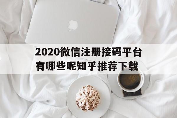 2020微信注册接码平台有哪些呢知乎推荐下载 2020微信注册接码平台有哪些呢知乎推荐下载