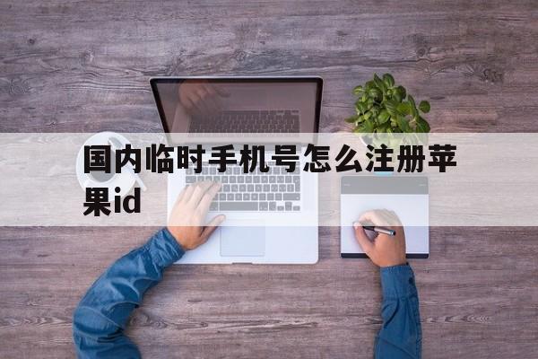 国内临时手机号怎么注册苹果id的简单介绍 国内临时手机号怎么注册苹果id的简单介绍