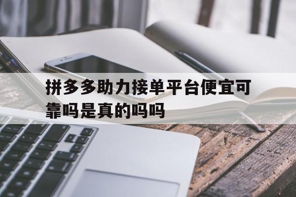 拼多多助力接单平台便宜可靠吗是真的吗吗的简单介绍 拼多多助力接单平台便宜可靠吗是真的吗吗的简单介绍