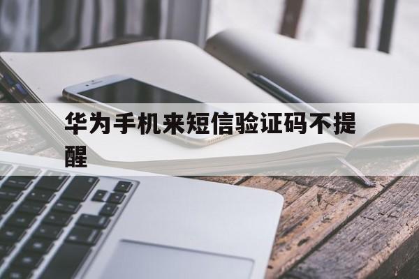 华为手机来短信验证码不提醒 华为手机来短信验证码不提醒