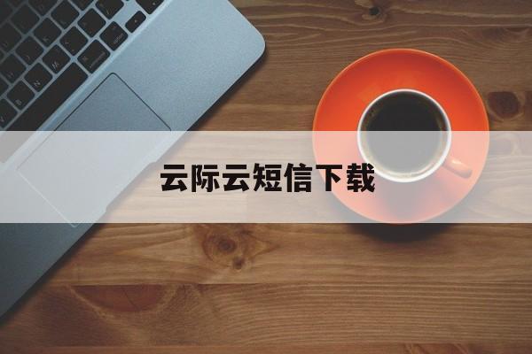 云际云短信下载 云际云短信下载