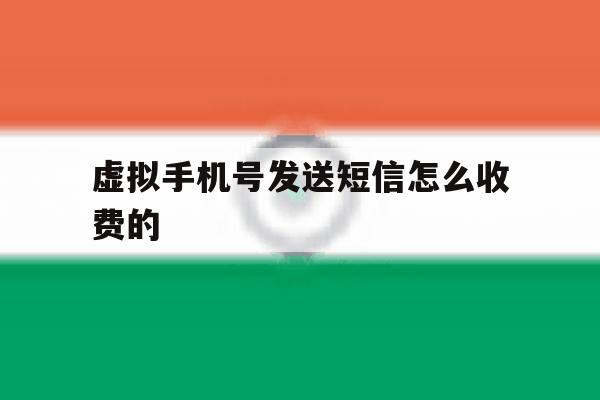 虚拟手机号发送短信怎么收费的 虚拟手机号发送短信怎么收费的