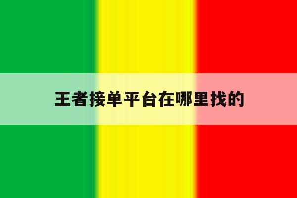 王者接单平台在哪里找的 王者接单平台在哪里找的