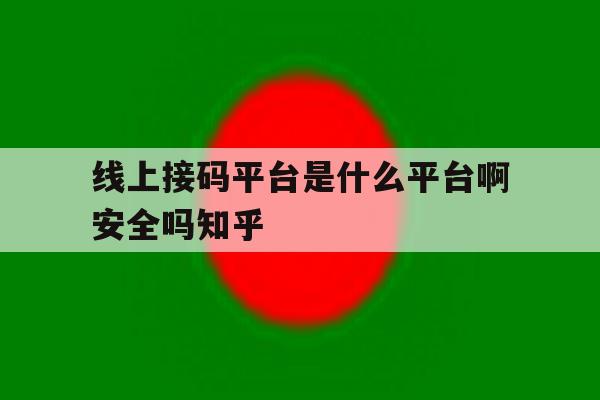 关于线上接码平台是什么平台啊安全吗知乎的信息 关于线上接码平台是什么平台啊安全吗知乎的信息