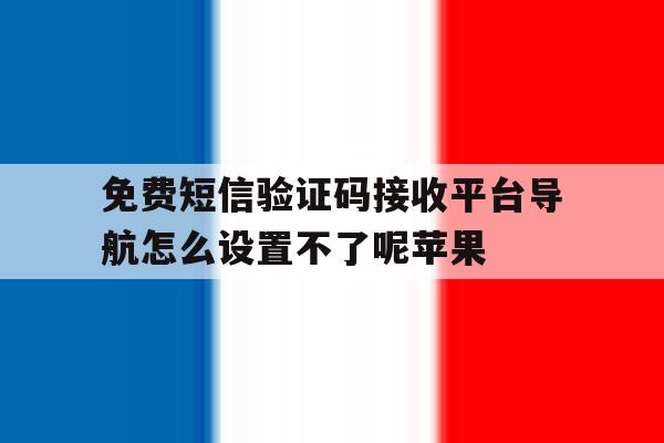 关于免费短信验证码接收平台导航怎么设置不了呢苹果的信息 关于免费短信验证码接收平台导航怎么设置不了呢苹果的信息