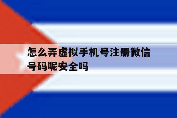 怎么弄虚拟手机号注册微信号码呢安全吗 怎么弄虚拟手机号注册微信号码呢安全吗