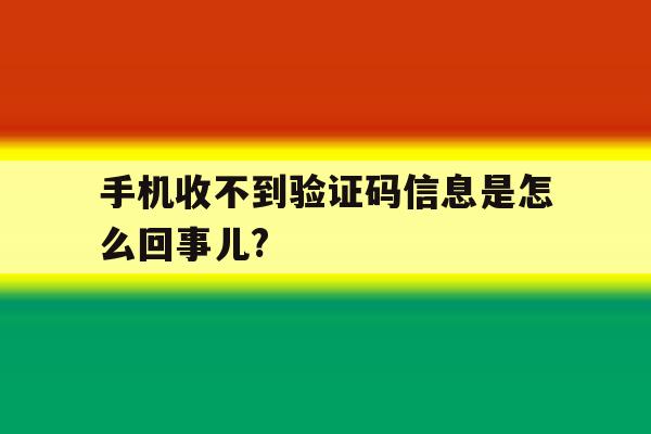 包含手机收不到验证码信息是怎么回事儿?的词条 包含手机收不到验证码信息是怎么回事儿?的词条