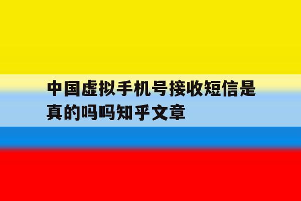 中国虚拟手机号接收短信是真的吗吗知乎文章的简单介绍 中国虚拟手机号接收短信是真的吗吗知乎文章的简单介绍