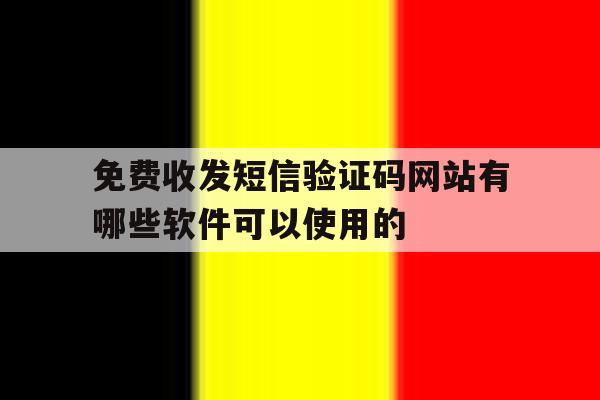 免费收发短信验证码网站有哪些软件可以使用的的简单介绍 免费收发短信验证码网站有哪些软件可以使用的的简单介绍