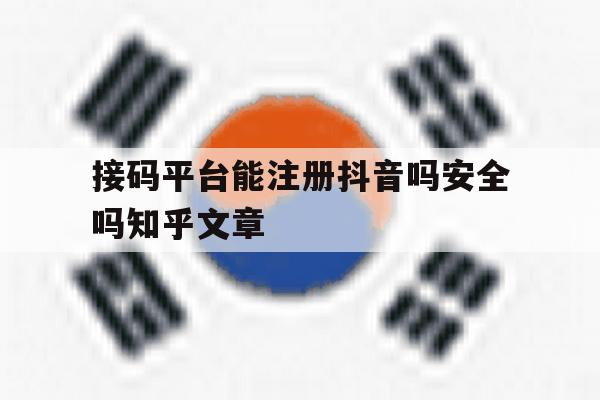关于接码平台能注册抖音吗安全吗知乎文章的信息