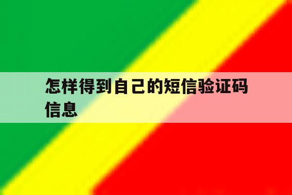 怎样得到自己的短信验证码信息 怎样得到自己的短信验证码信息