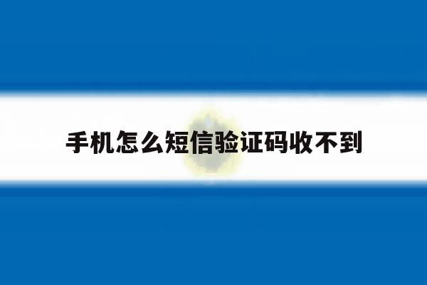 手机怎么短信验证码收不到 手机怎么短信验证码收不到