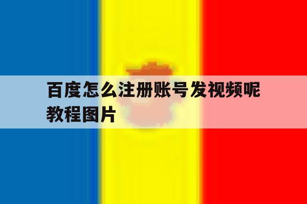 百度怎么注册账号发视频呢教程图片 百度怎么注册账号发视频呢教程图片
