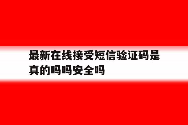 包含最新在线接受短信验证码是真的吗吗安全吗的词条 包含最新在线接受短信验证码是真的吗吗安全吗的词条