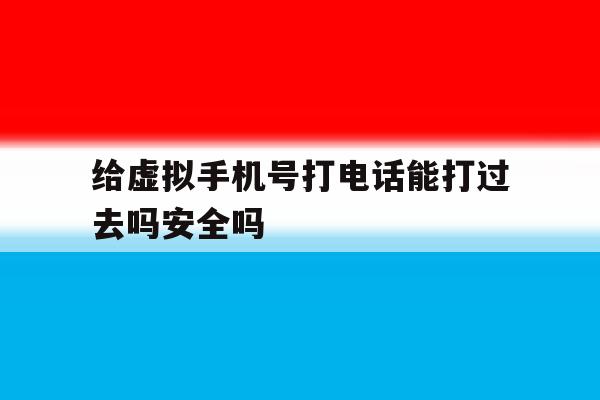 给虚拟手机号打电话能打过去吗安全吗的简单介绍 给虚拟手机号打电话能打过去吗安全吗的简单介绍