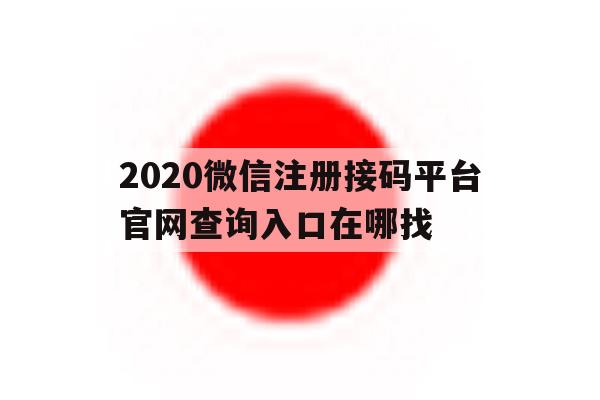 2020微信注册接码平台官网查询入口在哪找