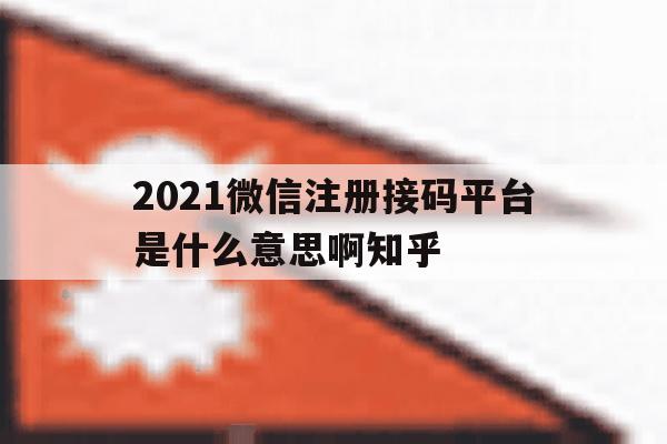 关于2021微信注册接码平台是什么意思啊知乎的信息 关于2021微信注册接码平台是什么意思啊知乎的信息