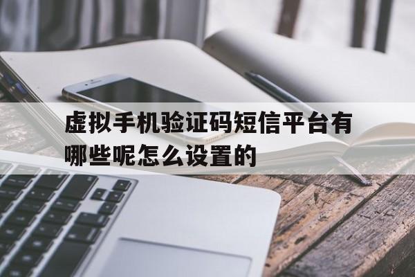 虚拟手机验证码短信平台有哪些呢怎么设置的的简单介绍 虚拟手机验证码短信平台有哪些呢怎么设置的的简单介绍