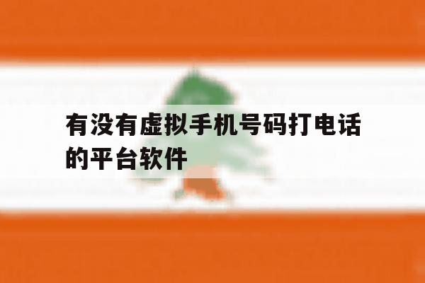 有没有虚拟手机号码打电话的平台软件 有没有虚拟手机号码打电话的平台软件