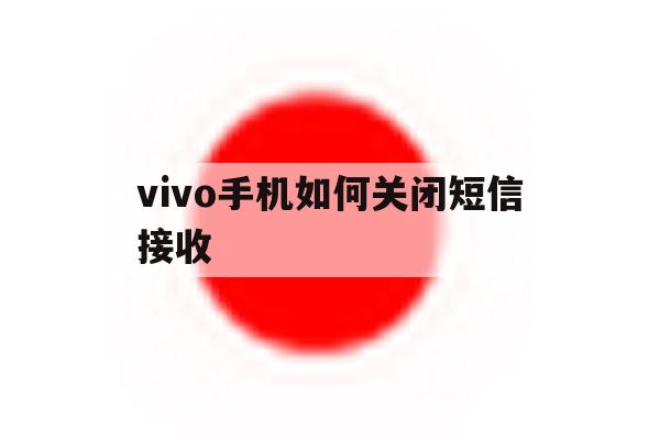 vivo手机如何关闭短信接收 vivo手机如何关闭短信接收