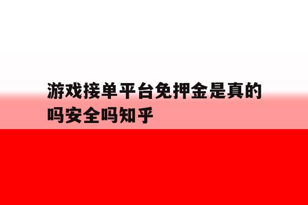 游戏接单平台免押金是真的吗安全吗知乎的简单介绍 游戏接单平台免押金是真的吗安全吗知乎的简单介绍