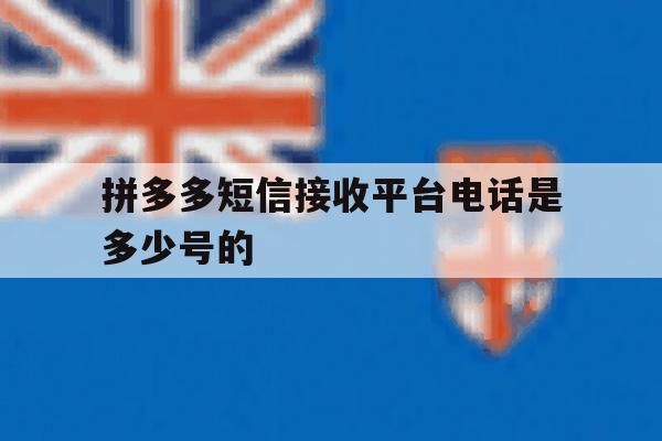拼多多短信接收平台电话是多少号的 拼多多短信接收平台电话是多少号的