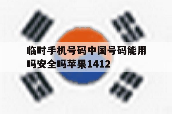 临时手机号码中国号码能用吗安全吗苹果1412的简单介绍 临时手机号码中国号码能用吗安全吗苹果1412的简单介绍