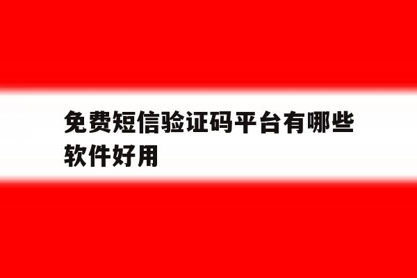 免费短信验证码平台有哪些软件好用 免费短信验证码平台有哪些软件好用