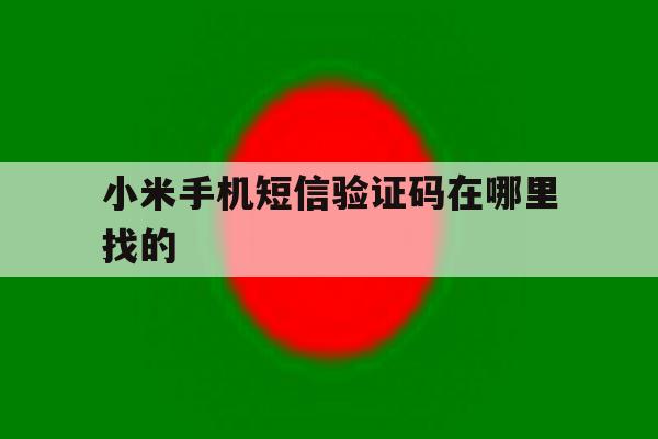 小米手机短信验证码在哪里找的 小米手机短信验证码在哪里找的