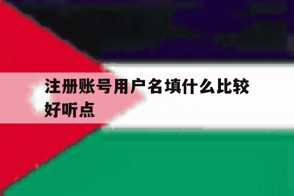 注册账号用户名填什么比较好听点 注册账号用户名填什么比较好听点