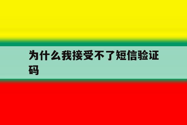为什么我接受不了短信验证码 为什么我接受不了短信验证码