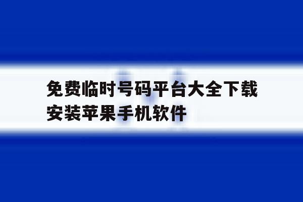 关于免费临时号码平台大全下载安装苹果手机软件的信息 关于免费临时号码平台大全下载安装苹果手机软件的信息